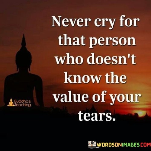 This quote conveys a message about the importance of recognizing the worth of one's emotions and not investing them in someone who doesn't appreciate or understand their significance. In the quote, it suggests that shedding tears for someone who doesn't acknowledge the value of those tears is a fruitless and potentially hurtful endeavor.

The quote implies that emotional investment should be directed toward those who truly understand and appreciate the depth of one's feelings and the significance of their tears.

Overall, this quote serves as a reminder to be discerning in our emotional connections and to reserve our deepest emotions for those who reciprocate and understand their value. It encourages self-respect and healthy boundaries in relationships.