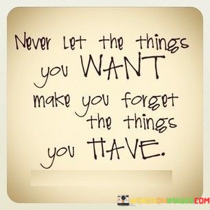 Never-Let-The-Things-You-Want-Make-You-Forget-Quotes.jpeg