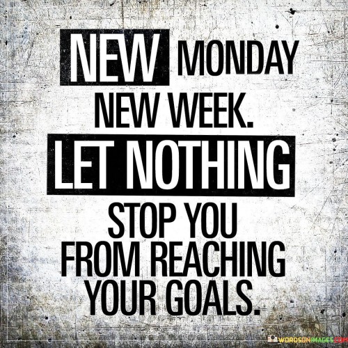 New Monday New Week Let Nothing Stop You From Reaching Your Goals Quotes