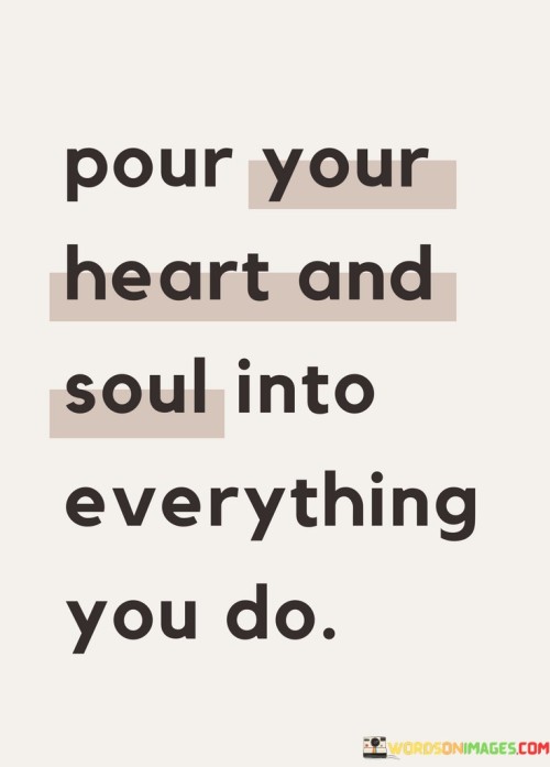 Pour-Your-Heart-And-Soul-Into-Everything-You-Do-Quotes.jpeg