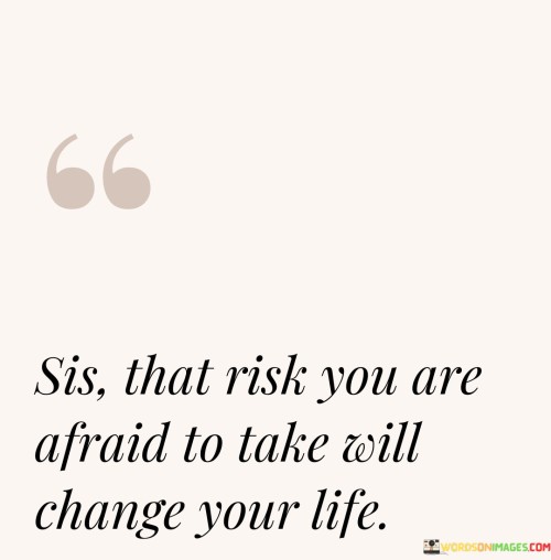 Sis-That-Risk-You-Are-Afraid-To-Take-Will-Change-Your-Life-Quotes.jpeg