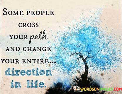 Some-People-Cross-Your-Path-And-Change-Your-Entire-Quote.jpeg