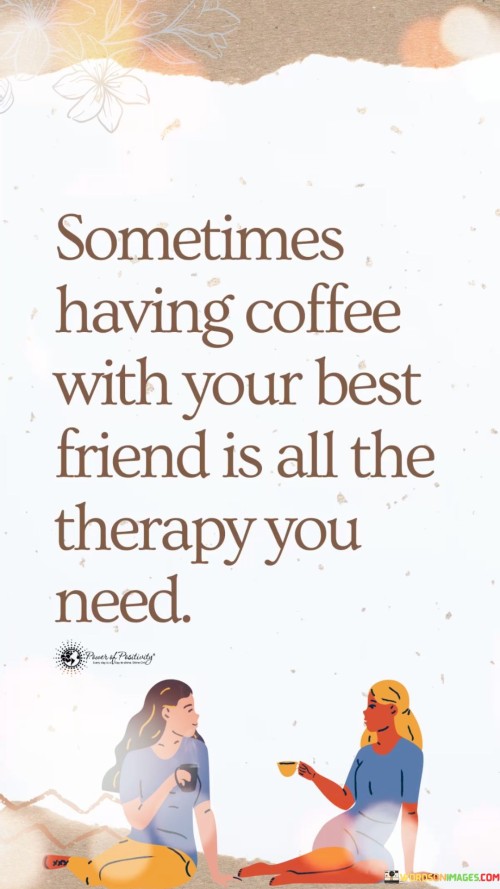 Sometimes Having Coffee With Your Best Friend All The Therapy Quotes