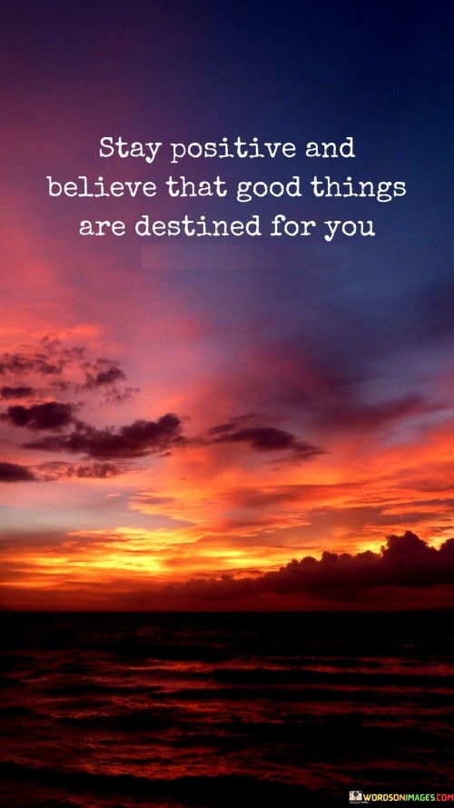 Stay-Positive-And-Believe-That-Good-Things-Are-Destined-For-You-Quotes.jpeg