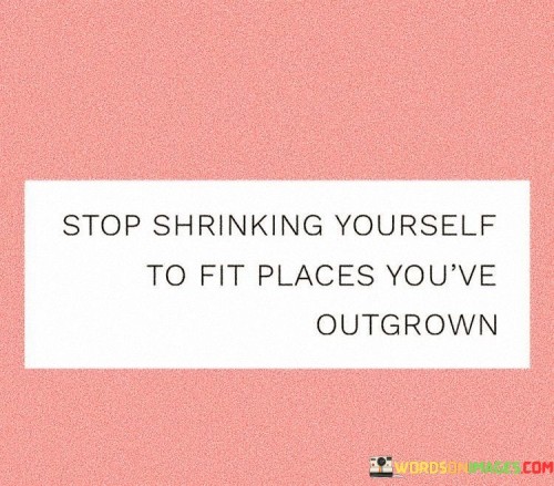 Stop-Shrinking-Yourself-To-Fit-Places-Youve-Quotes.jpeg