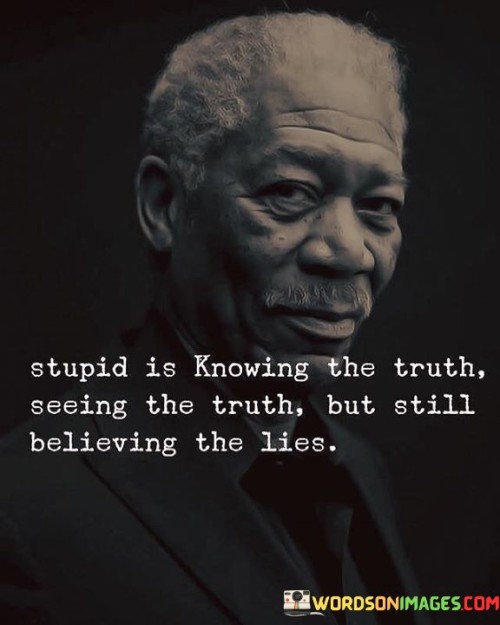 Stupid Is Knowing The Truth Seeing The Truth But Still Believing The Lies Quotes