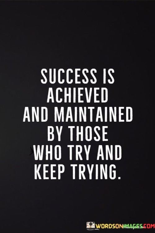 This statement underscores the importance of perseverance in achieving and sustaining success. It suggests that individuals who consistently make efforts and persistently work towards their goals are the ones who ultimately succeed.

The statement emphasizes the concept of determination and continuous effort. It implies that success requires an ongoing commitment to overcome challenges and setbacks.

In essence, the statement promotes a mindset of resilience and dedication. It encourages individuals to remain persistent in the face of obstacles and to maintain their efforts even when faced with difficulties. By adopting a "never give up" attitude and consistently striving for improvement, individuals can increase their chances of achieving and maintaining the success they desire.