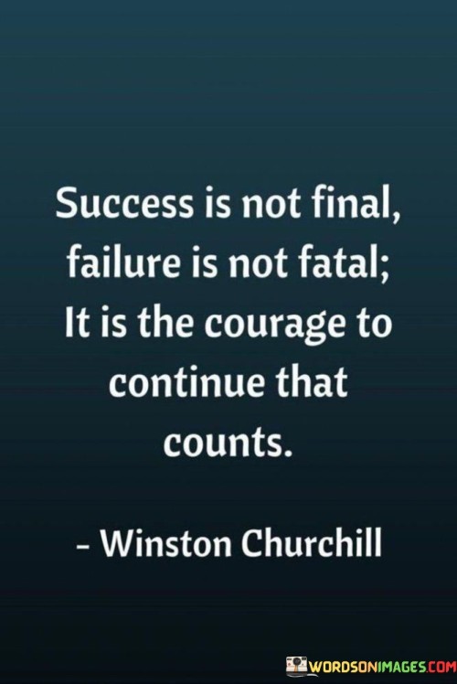 This statement emphasizes the transient nature of both success and failure, highlighting that what truly matters is the resilience and determination to persist despite challenges.

The statement underscores the concept of perseverance and resilience. It implies that success and failure are part of a larger journey, and the willingness to keep moving forward is what defines one's character.

In essence, the statement promotes a mindset of determination and unwavering commitment. It encourages individuals to embrace setbacks as opportunities for growth and to summon the courage to continue pursuing their goals despite obstacles. By recognizing that success and failure are phases within a broader narrative, individuals can approach their endeavors with resilience and a willingness to keep striving for progress.