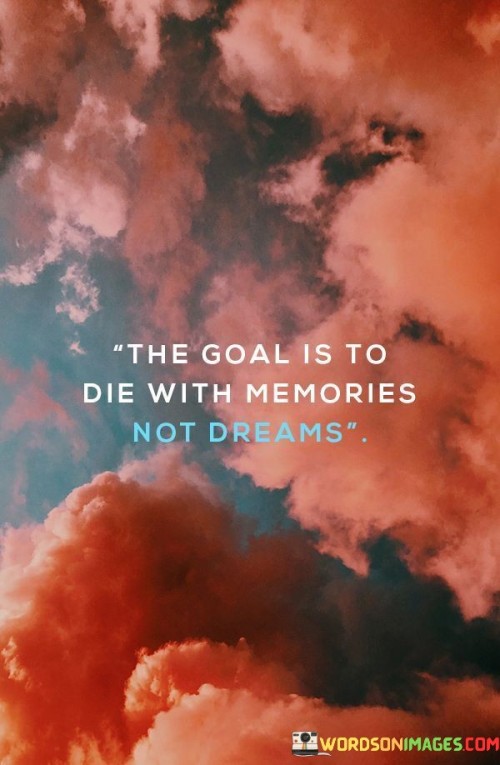 The-Goal-Is-To-Die-With-Memories-Not-Dreams-Quotes.jpeg