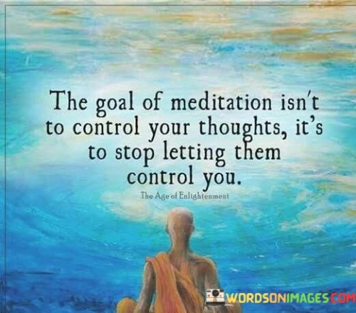 The-Goal-Of-Meditation-Isnt-To-Control-Your-Thoughts-Quotes.jpeg