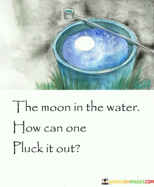 The-Moon-In-Thw-Water-How-Can-Pluck-It-Out-Quotes.jpeg