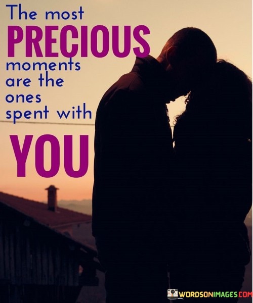 The Most Precious Moments Are The One's Spent With You Quotes