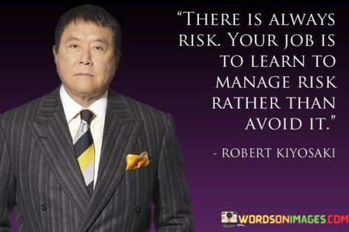 There Is Always Risk Your Job Is To Learn To Manage Risk Rather Than Avoid It Quotes