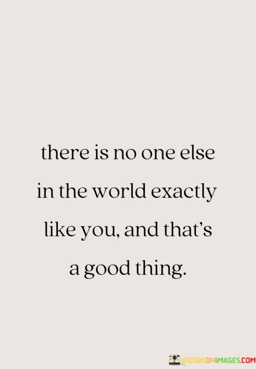 There-Is-No-One-Else-In-The-World-Exactly-Like-You-And-Thats-A-Good-Thing-Quotes.jpeg