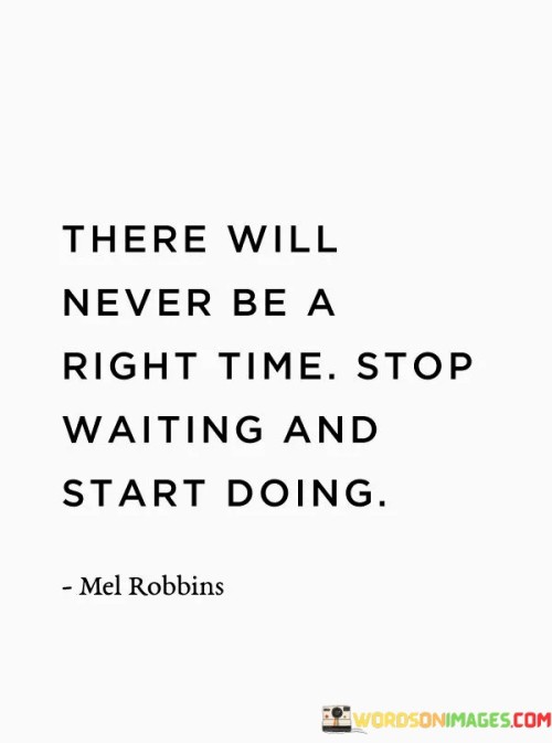 This statement advocates seizing opportunities without delay. "There Will Never Be A Right Time" challenges the notion of perfect timing. "Stop Waiting and Start Doing" emphasizes action and initiative despite uncertainties.

The statement promotes courage and forward momentum. "There Will Never Be A Right Time" implies a need to let go of excuses. "Stop Waiting and Start Doing" encourages individuals to overcome inertia and embrace progress.

In essence, the statement captures the essence of seizing the moment. "There Will Never Be A Right Time. Stop Waiting and Start Doing" inspires individuals to break free from procrastination, recognizing that taking action in the present is essential for personal growth and achievement.