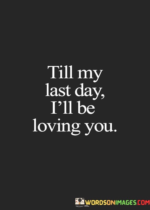 Till-My-Last-Day-Ill-Be-Loving-You-Quotes.jpeg