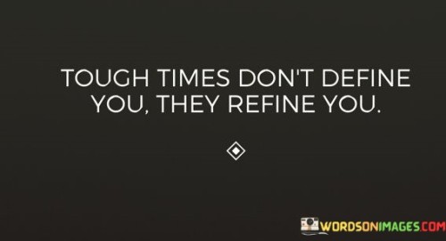 Tough Times Don't Define You They Refine You Quotes