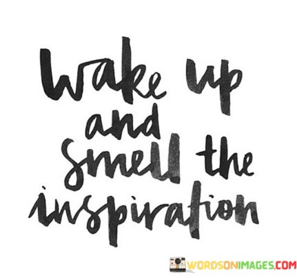 Wake-Up-And-Smell-The-Inspiration-Quotes.jpeg