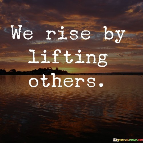 We-Rise-By-Lifting-Others-Quotes.jpeg