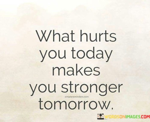 What-Hurt-You-Today-Makes-You-Stronger-Tomorrow-Quotes.jpeg