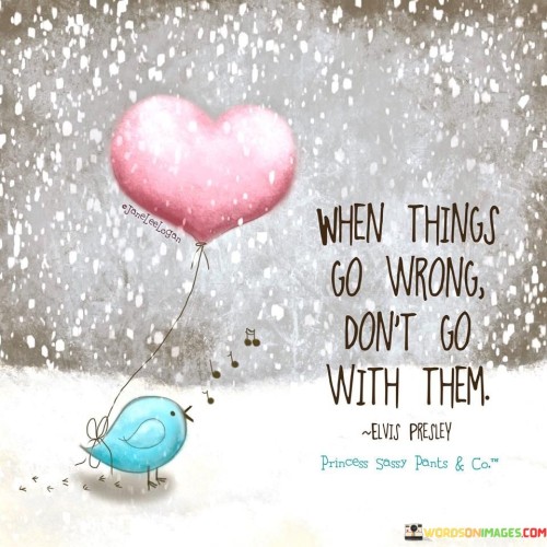 When Things Go Wrong Don't Go With Them Quotes