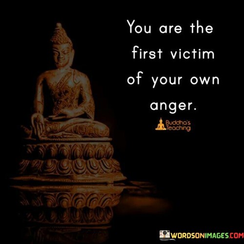 You Are The First Victim Of Your Own Anger Quotes