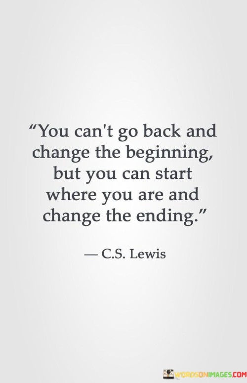 You Can't Go Back And Change The Beginning But You Can Start Where You Are And Change The Ending Quo