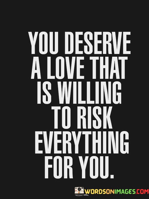 You-Deserve-A-Love-That-Is-Willing-To-Risk-Quotes.jpeg