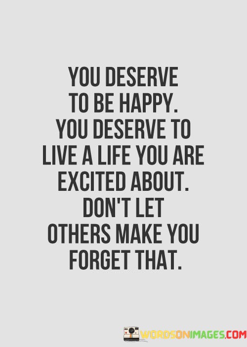 You-Deserve-To-Be-Happy-You-Deserve-To-Live-A-Life-Quotes.jpeg