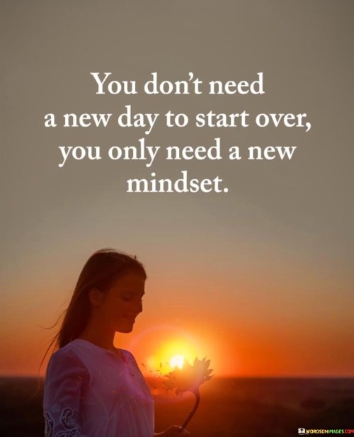 You-Dont-Need-A-New-Day-To-Start-Over-You-Only-Need-A-New-Mindset-Quotes.jpeg