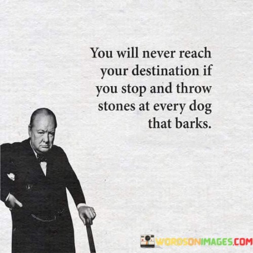 You-Will-Never-Reach-Your-Destination-It-You-Stop-And-Throw-Stones-Every-Dog-That-Barks-Quotes.jpeg