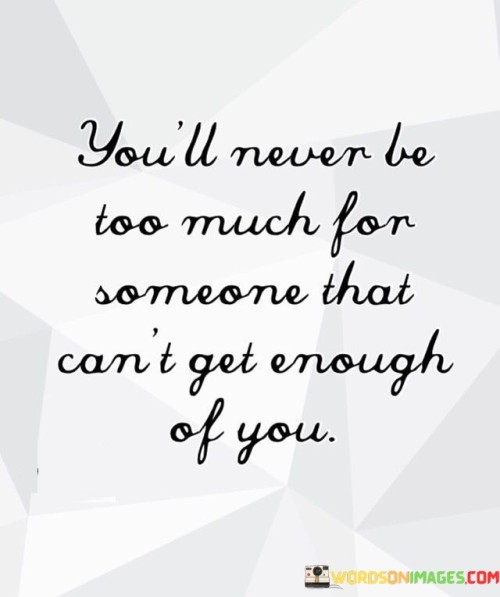 You'll Never Be Too Much For Someone That Can't Get Quotes