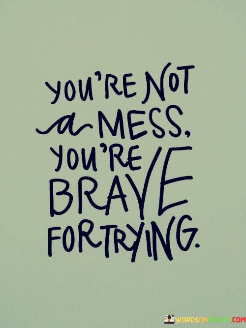 Youre-Not-A-Mess-Youre-Brave-Fortrying-Quotes.jpeg