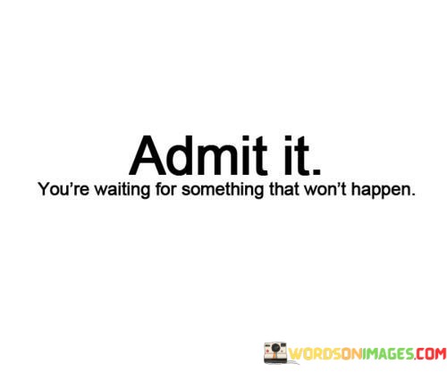 Admit-It-Youre-Waiting-For-Something-That-Wont-Quotes.jpeg