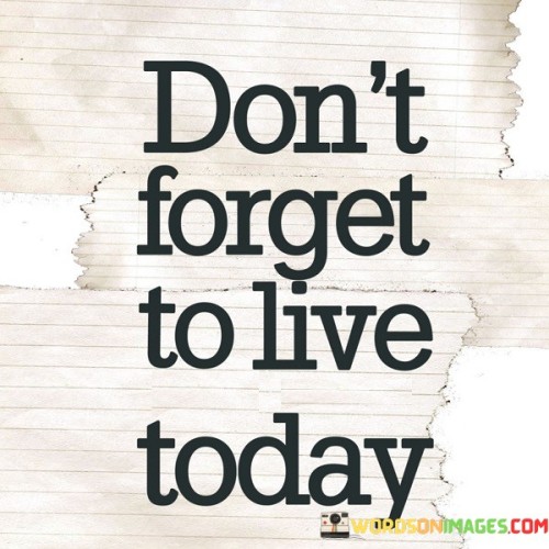 Don't Forget To Live Today Quotes