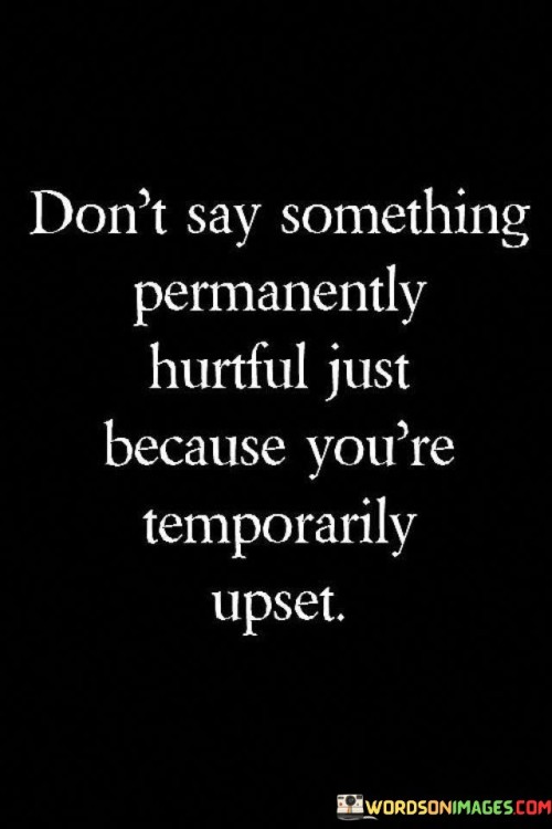 Don't Say Something Permanently Hurtful Just Because Quotes