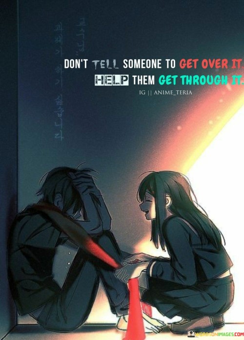 Don't Tell Someone To Get Over It Help Them Quotes