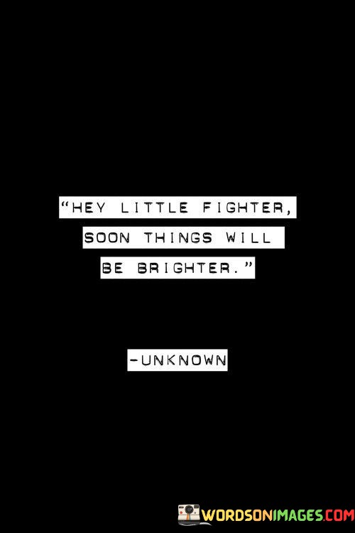 Hey Little Fighter Soon Things Will Be Brighter Quotes
