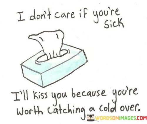 I-Dont-Care-If-Youre-Sick-Ill-Kiss-You-Because-Youre-Worth-Quotes.jpeg