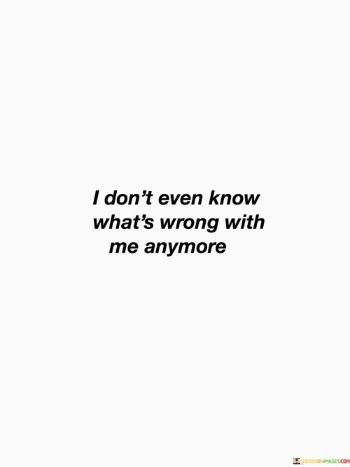 I Don't Even Know What's Wrong With Me Anymore Quotes