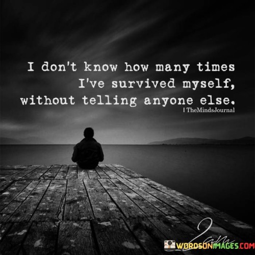 I Don't Know How Many Times I've Survived Myself Quotes