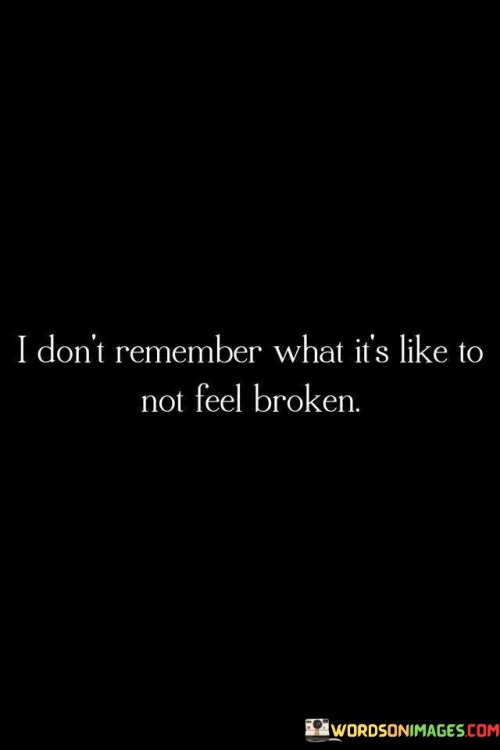 I-Dont-Remember-What-Its-Like-To-Not-Feel-Broken-Quotes.jpeg