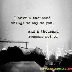 I-Have-A-Thousand-Things-To-Say-To-You-Quotes.jpeg