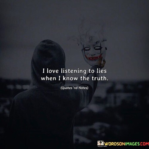 I Love Listening To Lies When I Know The Truth Quotes