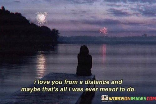 I-Love-You-From-A-Distance-And-Maybe-Thats-All-Quotes.jpeg