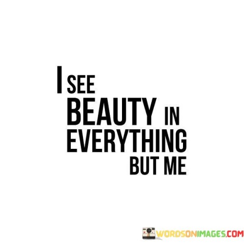 I-See-Beauty-In-Everything-But-Me-Quotes.jpeg