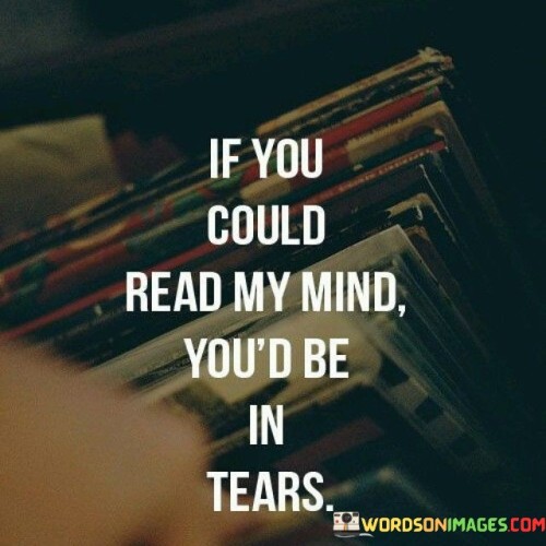 If-You-Could-Read-My-Mind-Youd-Be-In-Tears-Quotes5c00fb4de05807df.jpeg