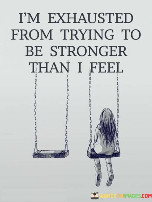 I'm Exhausted From Trying To Be Stronger Than I Feel Quotes