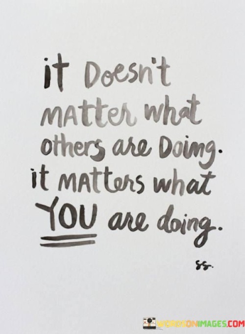 It-Doesnt-Matter-What-Others-Are-Doing-It-Matters-What-You-Are-Doing-Quotes.jpeg