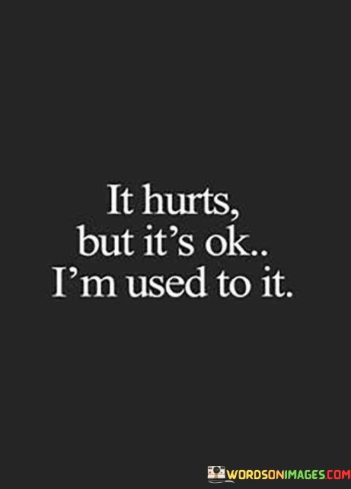 It Hurts But It's Ok I'm Used To It Quotes